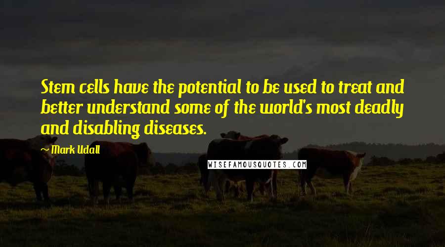 Mark Udall Quotes: Stem cells have the potential to be used to treat and better understand some of the world's most deadly and disabling diseases.