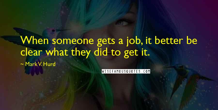 Mark V. Hurd Quotes: When someone gets a job, it better be clear what they did to get it.