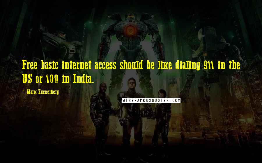 Mark Zuckerberg Quotes: Free basic internet access should be like dialing 911 in the US or 100 in India.