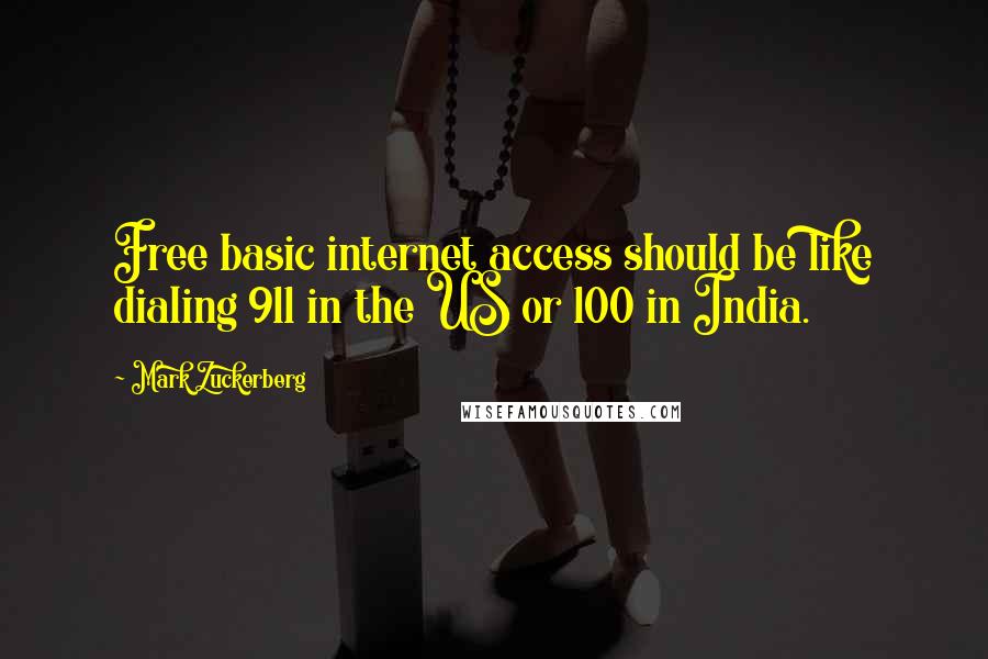 Mark Zuckerberg Quotes: Free basic internet access should be like dialing 911 in the US or 100 in India.