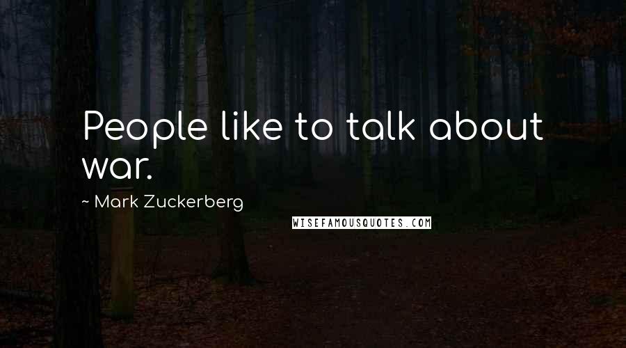 Mark Zuckerberg Quotes: People like to talk about war.