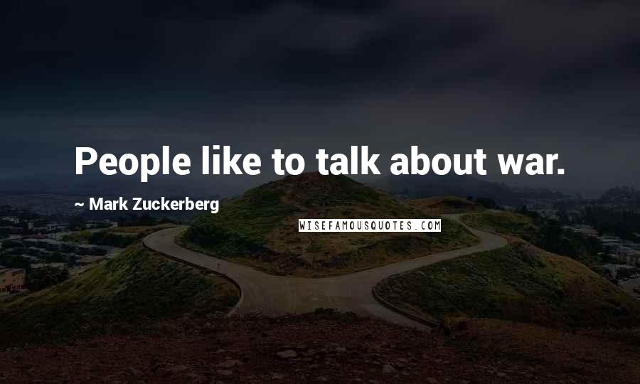 Mark Zuckerberg Quotes: People like to talk about war.