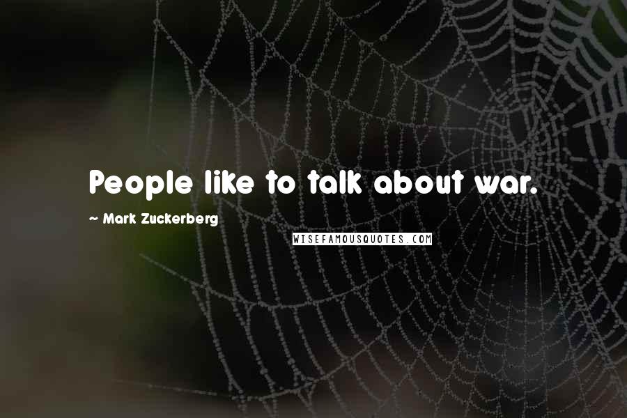 Mark Zuckerberg Quotes: People like to talk about war.