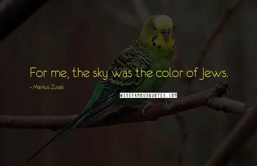 Markus Zusak Quotes: For me, the sky was the color of Jews.