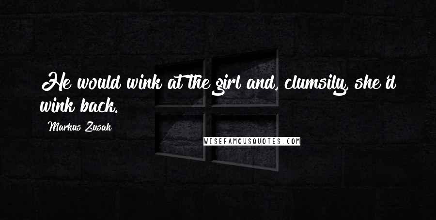 Markus Zusak Quotes: He would wink at the girl and, clumsily, she'd wink back.