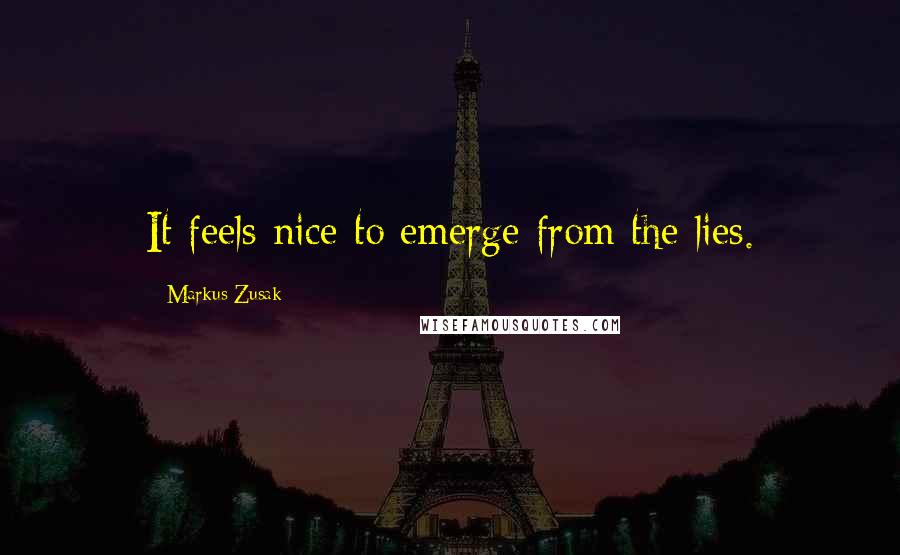 Markus Zusak Quotes: It feels nice to emerge from the lies.