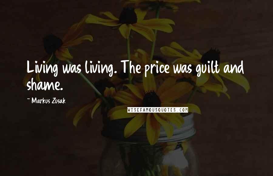 Markus Zusak Quotes: Living was living. The price was guilt and shame.