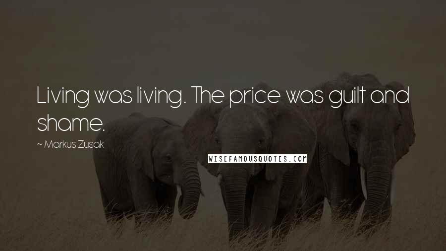 Markus Zusak Quotes: Living was living. The price was guilt and shame.