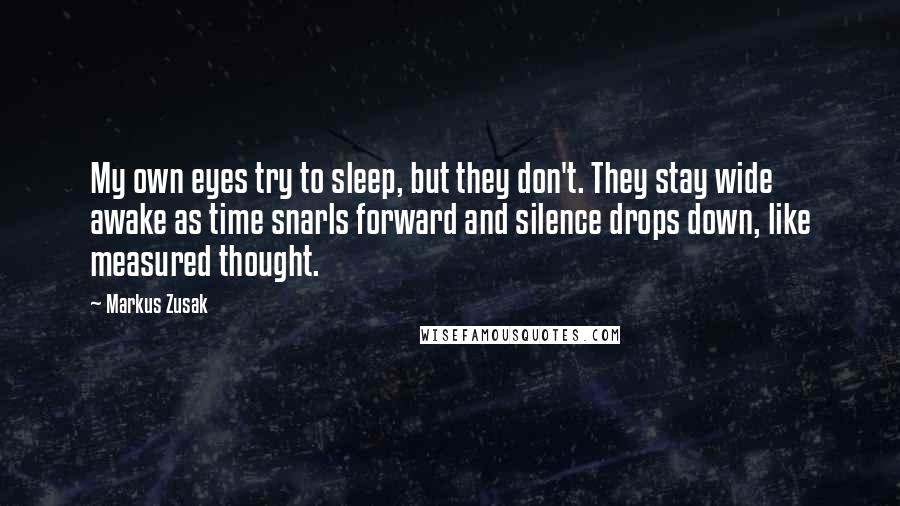 Markus Zusak Quotes: My own eyes try to sleep, but they don't. They stay wide awake as time snarls forward and silence drops down, like measured thought.