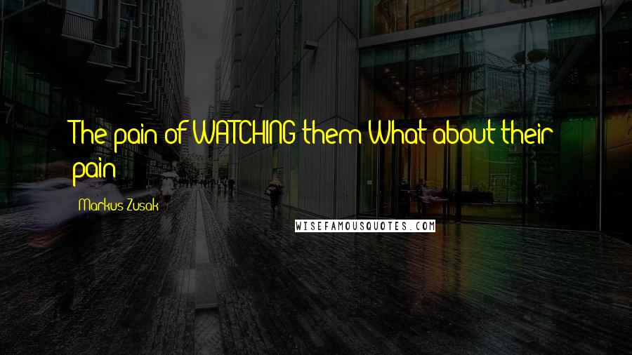 Markus Zusak Quotes: The pain of WATCHING them!What about their pain?