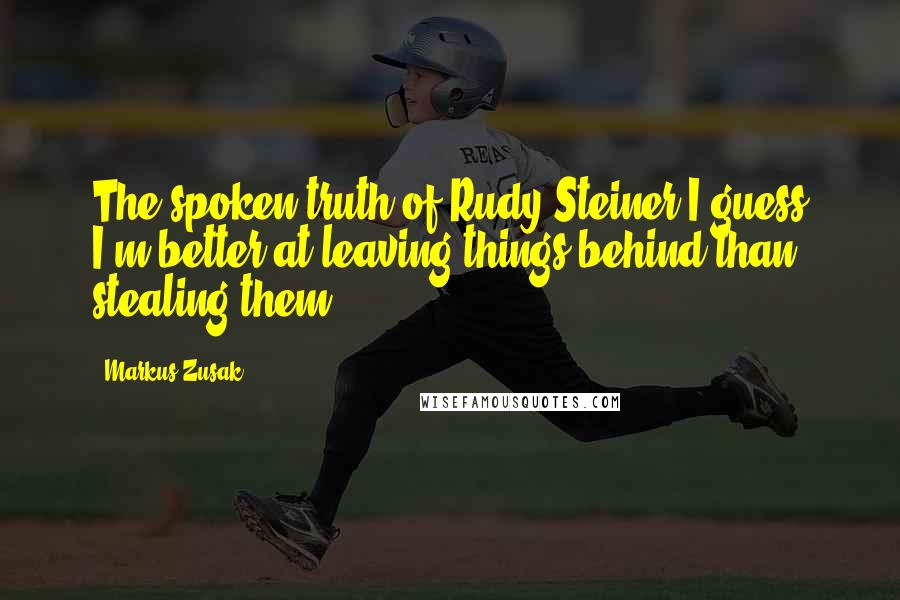 Markus Zusak Quotes: The spoken truth of Rudy Steiner'I guess I'm better at leaving things behind than stealing them.