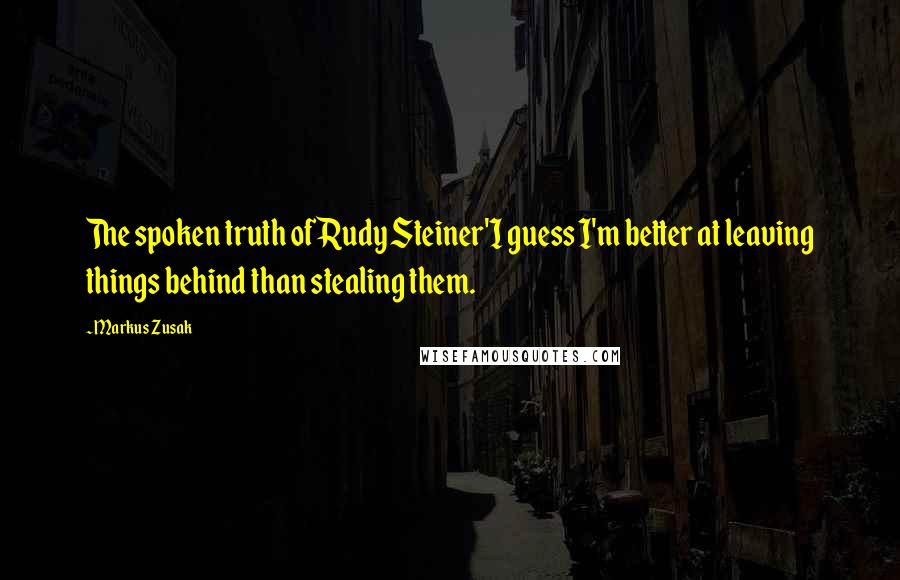 Markus Zusak Quotes: The spoken truth of Rudy Steiner'I guess I'm better at leaving things behind than stealing them.