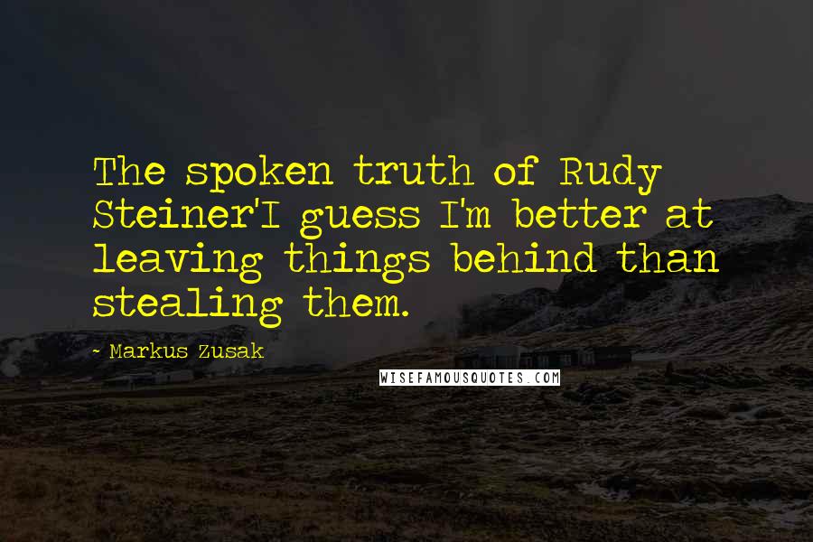 Markus Zusak Quotes: The spoken truth of Rudy Steiner'I guess I'm better at leaving things behind than stealing them.