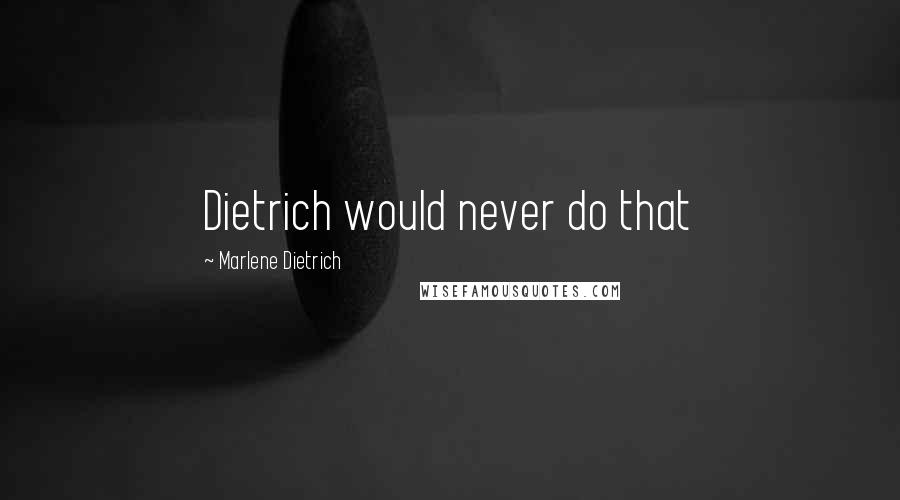 Marlene Dietrich Quotes: Dietrich would never do that