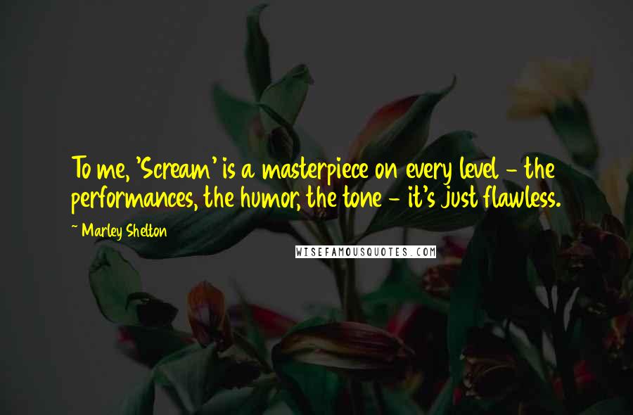 Marley Shelton Quotes: To me, 'Scream' is a masterpiece on every level - the performances, the humor, the tone - it's just flawless.