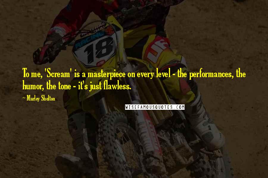 Marley Shelton Quotes: To me, 'Scream' is a masterpiece on every level - the performances, the humor, the tone - it's just flawless.
