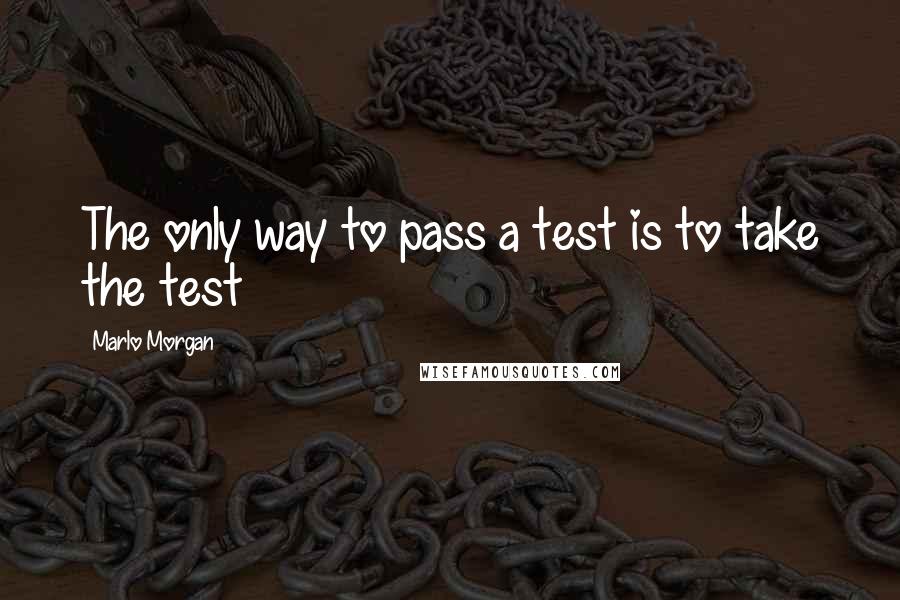 Marlo Morgan Quotes: The only way to pass a test is to take the test