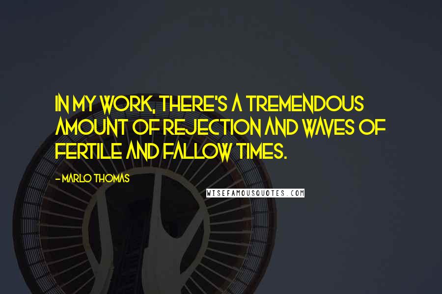 Marlo Thomas Quotes: In my work, there's a tremendous amount of rejection and waves of fertile and fallow times.