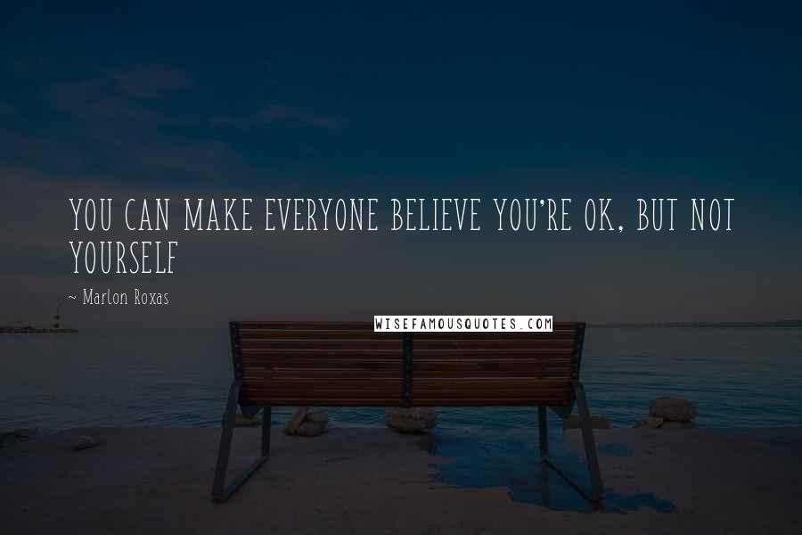 Marlon Roxas Quotes: YOU CAN MAKE EVERYONE BELIEVE YOU'RE OK, BUT NOT YOURSELF