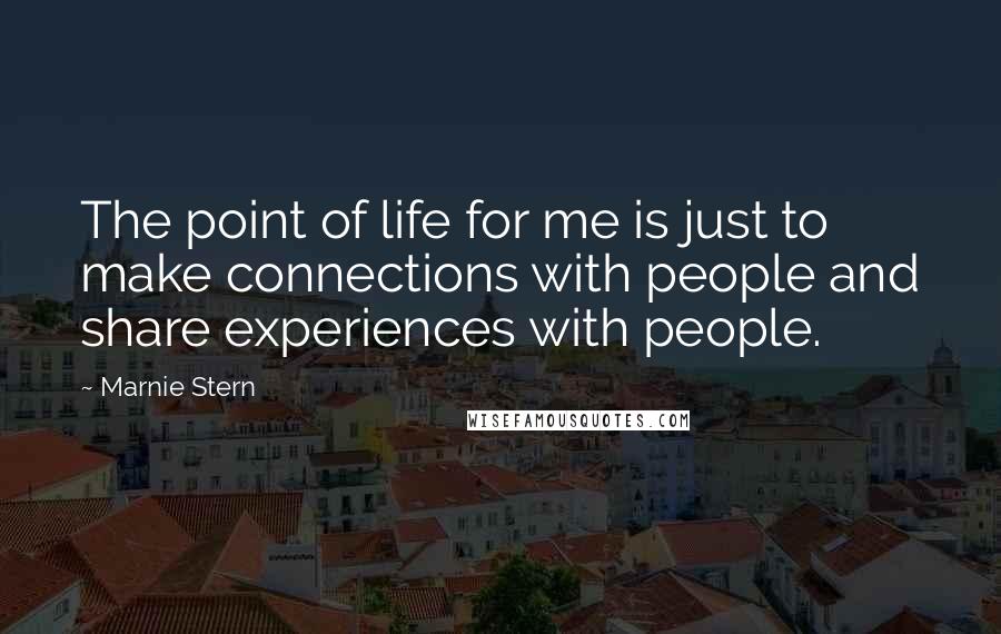 Marnie Stern Quotes: The point of life for me is just to make connections with people and share experiences with people.