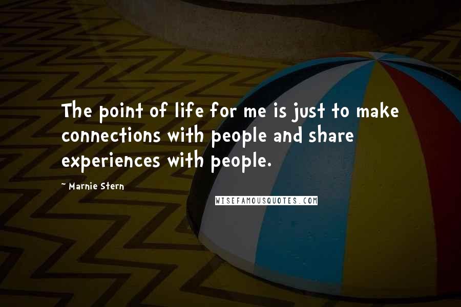 Marnie Stern Quotes: The point of life for me is just to make connections with people and share experiences with people.