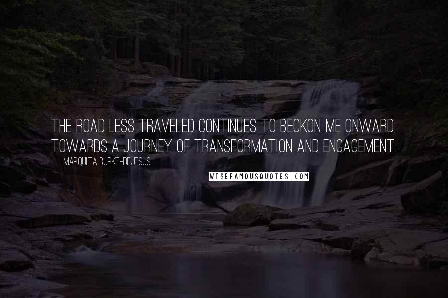 Marquita Burke-DeJesus Quotes: The road less traveled continues to beckon me onward, towards a journey of transformation and engagement.