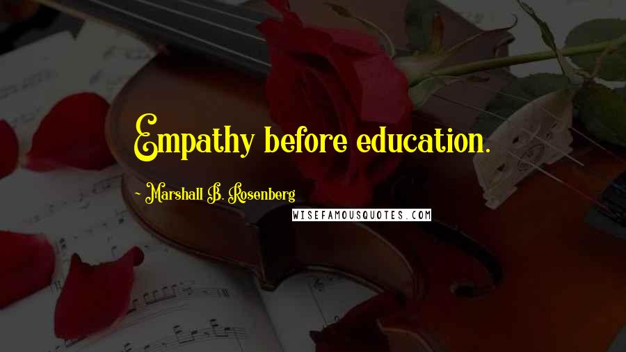 Marshall B. Rosenberg Quotes: Empathy before education.