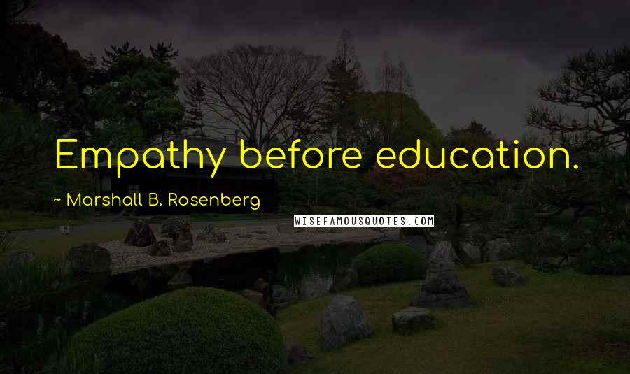 Marshall B. Rosenberg Quotes: Empathy before education.