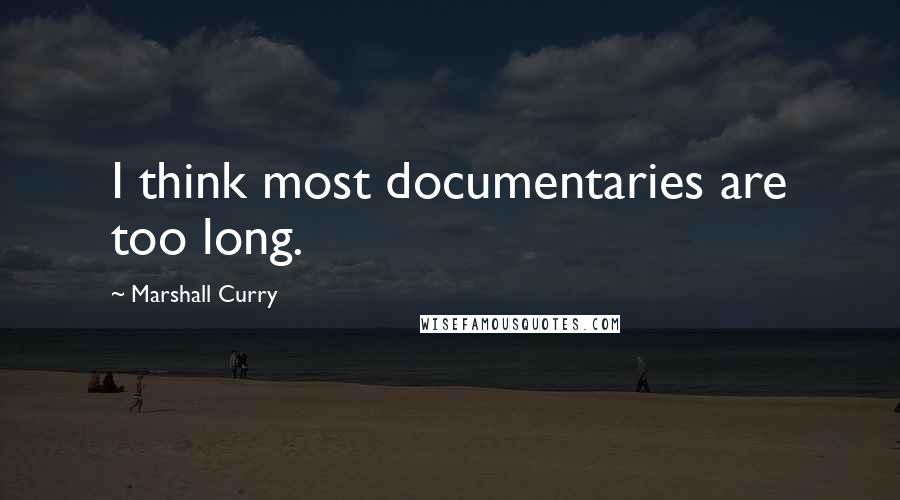 Marshall Curry Quotes: I think most documentaries are too long.