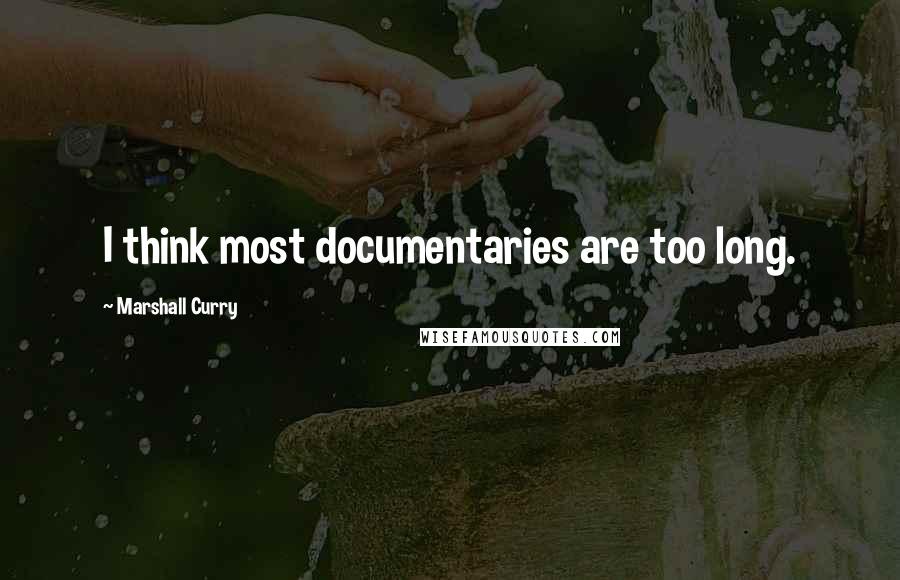 Marshall Curry Quotes: I think most documentaries are too long.