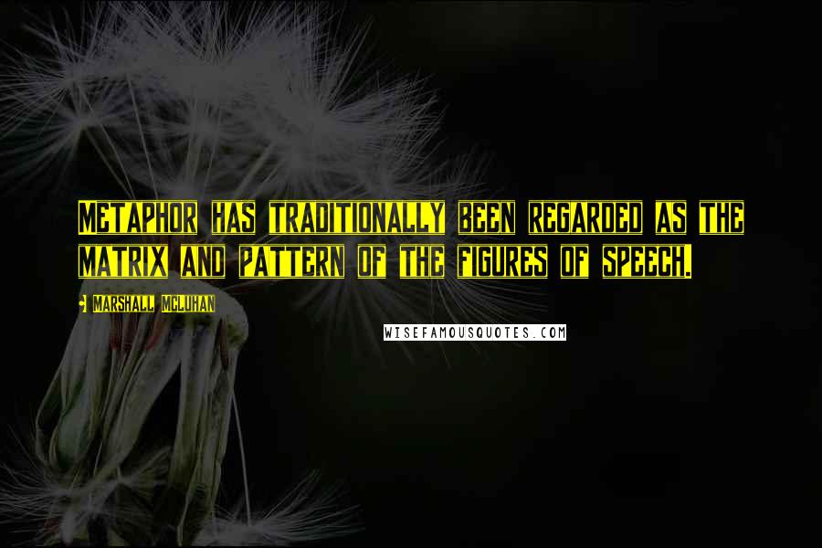 Marshall McLuhan Quotes: Metaphor has traditionally been regarded as the matrix and pattern of the figures of speech.