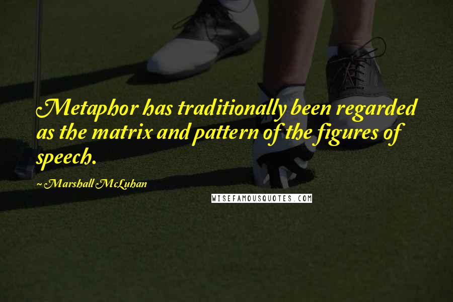 Marshall McLuhan Quotes: Metaphor has traditionally been regarded as the matrix and pattern of the figures of speech.