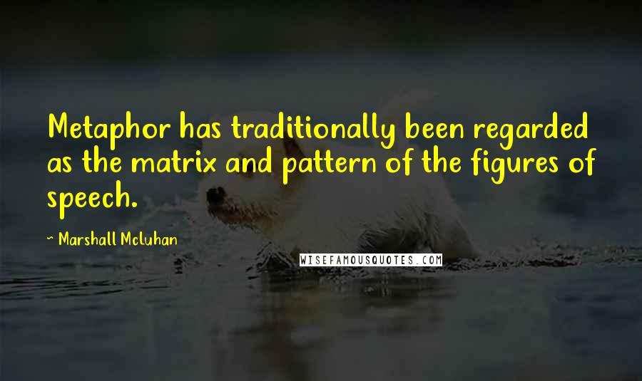 Marshall McLuhan Quotes: Metaphor has traditionally been regarded as the matrix and pattern of the figures of speech.