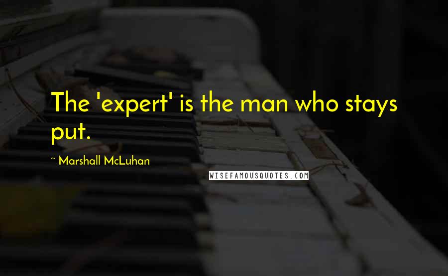 Marshall McLuhan Quotes: The 'expert' is the man who stays put.