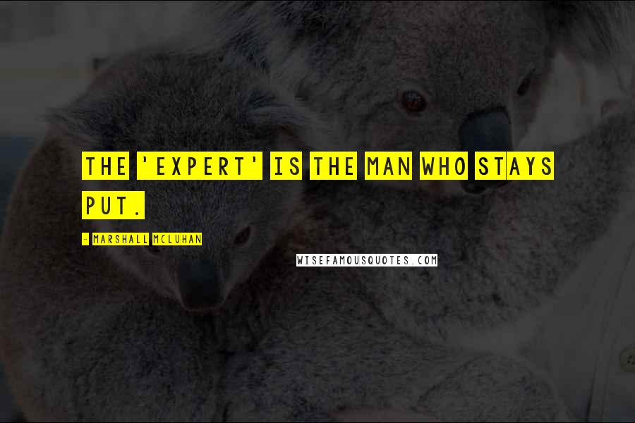 Marshall McLuhan Quotes: The 'expert' is the man who stays put.