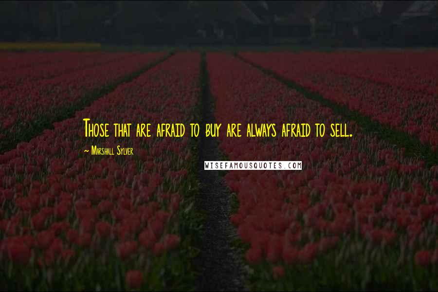 Marshall Sylver Quotes: Those that are afraid to buy are always afraid to sell.