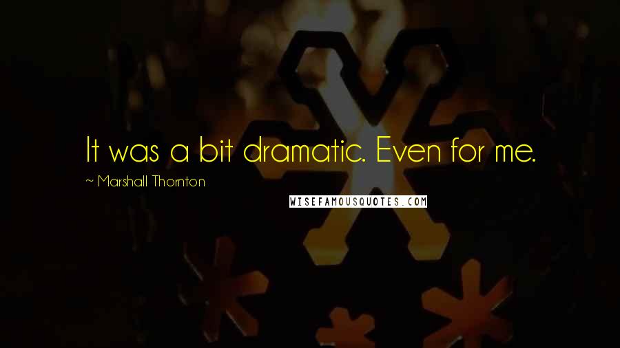 Marshall Thornton Quotes: It was a bit dramatic. Even for me.