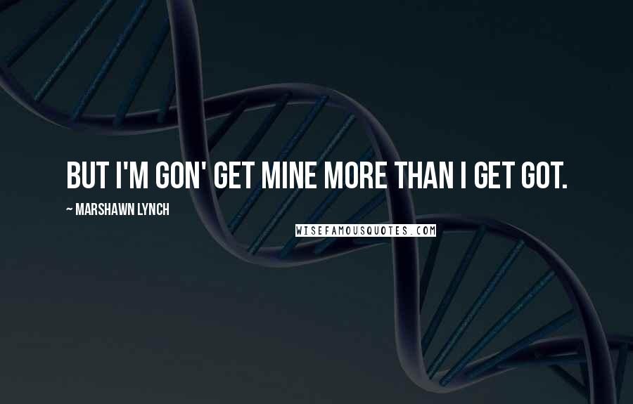 Marshawn Lynch Quotes: But I'm gon' get mine more than I get got.