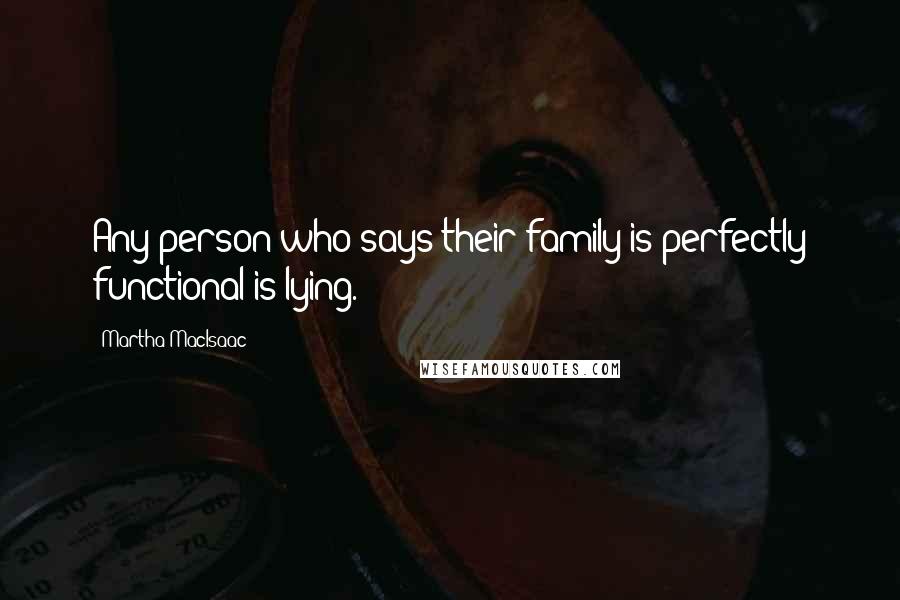 Martha MacIsaac Quotes: Any person who says their family is perfectly functional is lying.