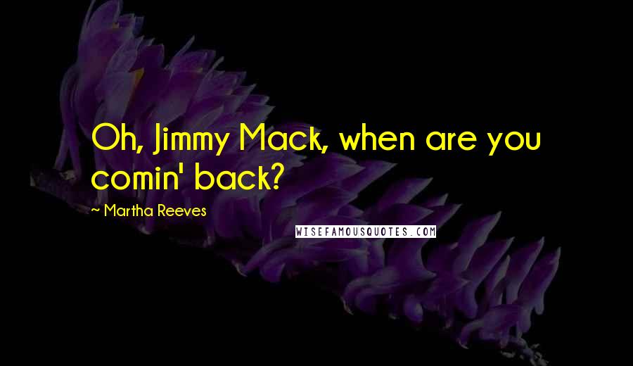 Martha Reeves Quotes: Oh, Jimmy Mack, when are you comin' back?