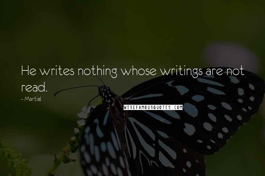 Martial Quotes: He writes nothing whose writings are not read.