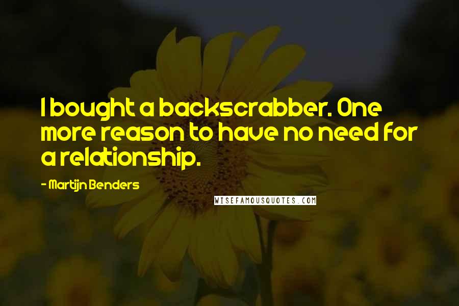 Martijn Benders Quotes: I bought a backscrabber. One more reason to have no need for a relationship.