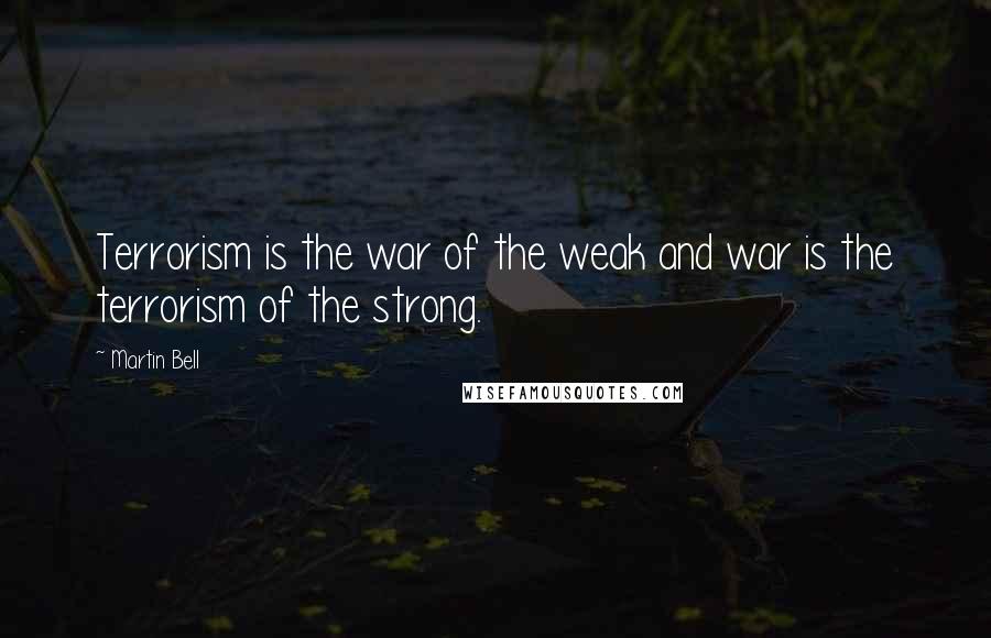 Martin Bell Quotes: Terrorism is the war of the weak and war is the terrorism of the strong.