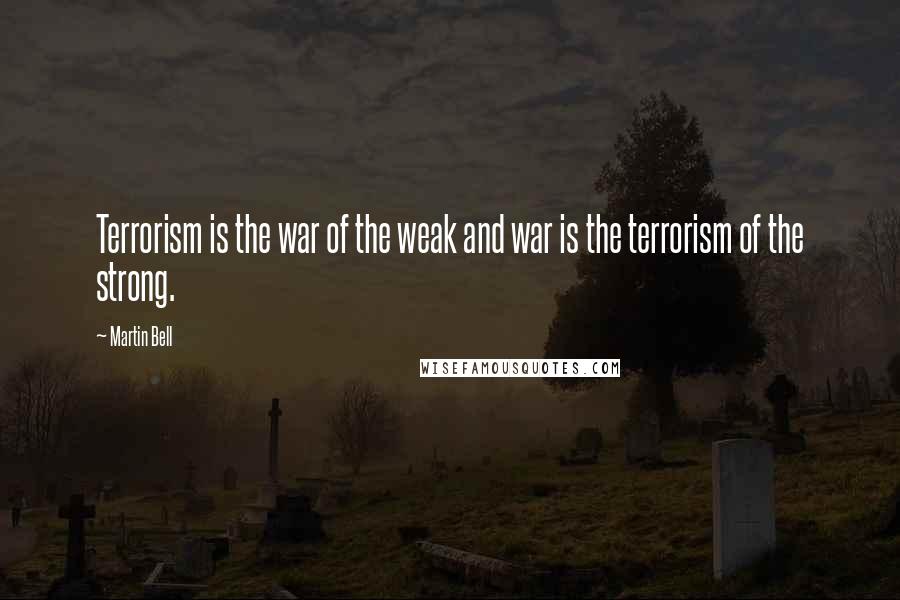 Martin Bell Quotes: Terrorism is the war of the weak and war is the terrorism of the strong.