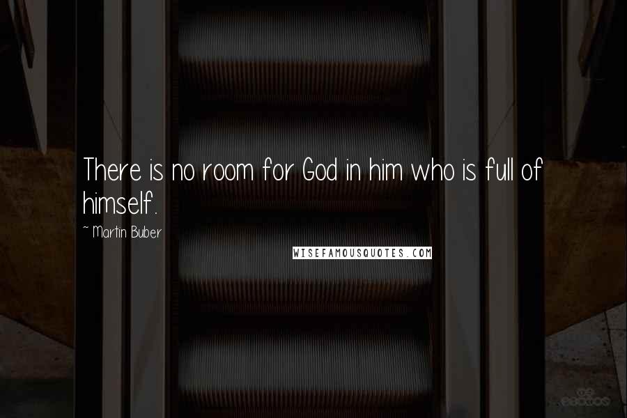 Martin Buber Quotes: There is no room for God in him who is full of himself.