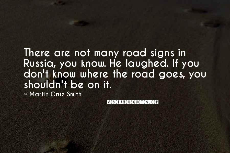 Martin Cruz Smith Quotes: There are not many road signs in Russia, you know. He laughed. If you don't know where the road goes, you shouldn't be on it.