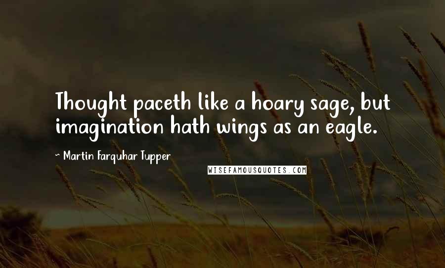 Martin Farquhar Tupper Quotes: Thought paceth like a hoary sage, but imagination hath wings as an eagle.