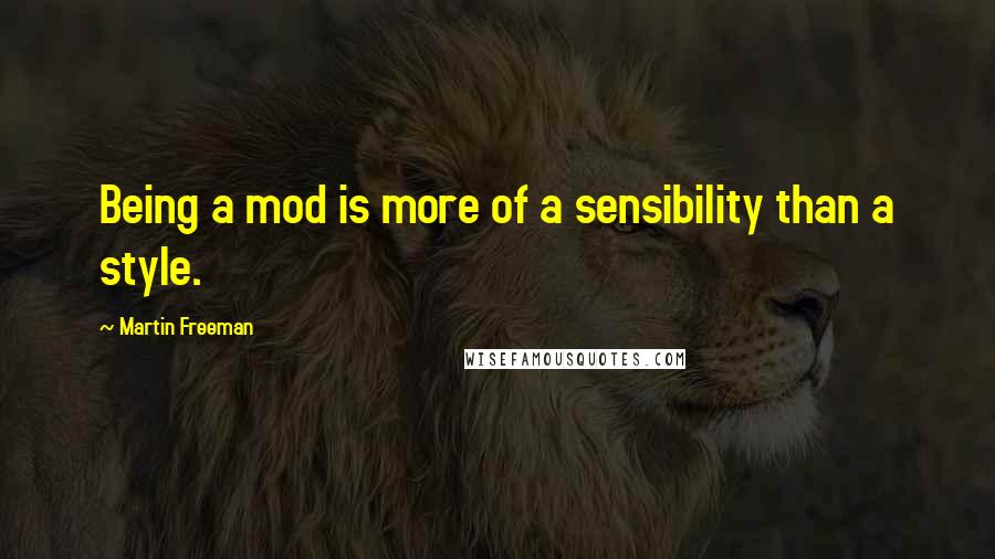 Martin Freeman Quotes: Being a mod is more of a sensibility than a style.