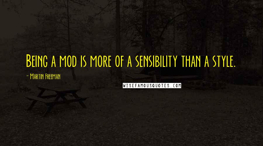 Martin Freeman Quotes: Being a mod is more of a sensibility than a style.