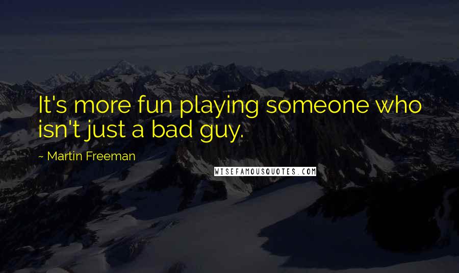 Martin Freeman Quotes: It's more fun playing someone who isn't just a bad guy.